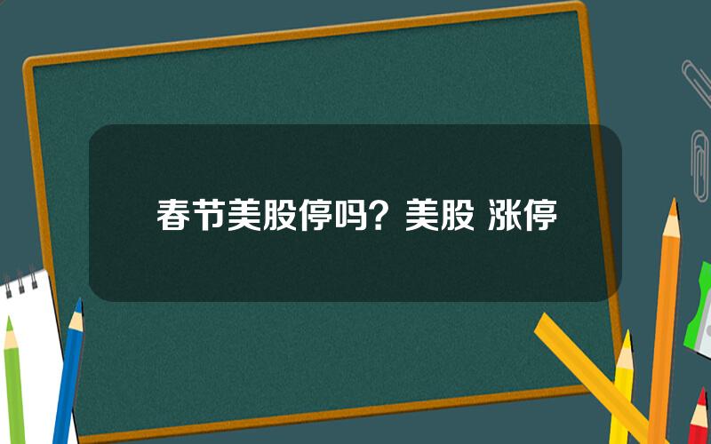 春节美股停吗？美股 涨停